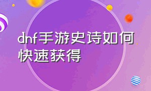 dnf手游史诗如何快速获得