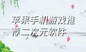 苹果手机游戏推荐二次元软件（苹果手机游戏突然没声音了怎么回事）