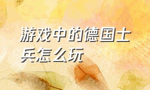 游戏中的德国士兵怎么玩（游戏里的部落士兵是怎么诞生的）