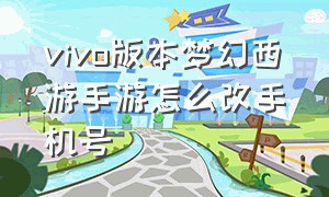 vivo版本梦幻西游手游怎么改手机号