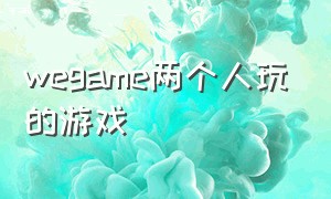 wegame两个人玩的游戏