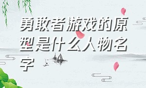 勇敢者游戏的原型是什么人物名字