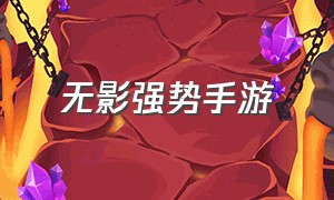 无影强势手游（无影强势手游怎么玩）