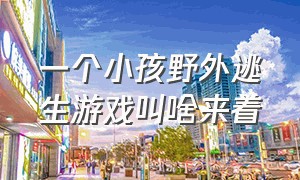 一个小孩野外逃生游戏叫啥来着