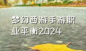 梦幻西游手游职业平衡2024