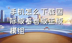 手机怎么下载国际版基岩版正版模组