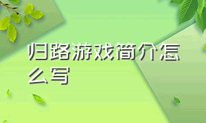 归路游戏简介怎么写（归路游戏简介怎么写的）