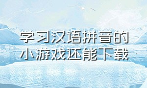 学习汉语拼音的小游戏还能下载