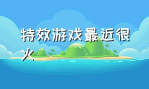 特效游戏最近很火