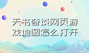 天书奇谈网页游戏地图怎么打开（天书奇谈网页版攻略）