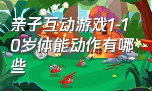 亲子互动游戏1-10岁体能动作有哪些（亲子互动游戏1-12岁体能动作）