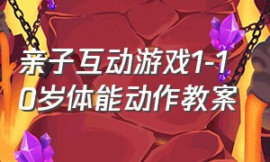 亲子互动游戏1-10岁体能动作教案（儿童体能亲子游戏互动3到10岁）