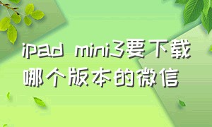 ipad mini3要下载哪个版本的微信