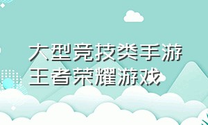 大型竞技类手游王者荣耀游戏