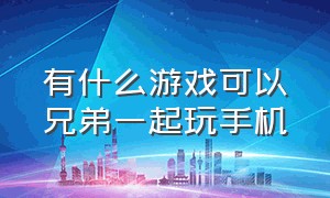 有什么游戏可以兄弟一起玩手机（有什么游戏可以联机一起玩）