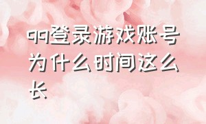 qq登录游戏账号为什么时间这么长