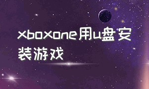 xboxone用u盘安装游戏