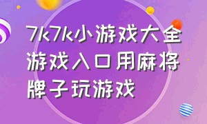 7k7k小游戏大全游戏入口用麻将牌子玩游戏（7k7k游戏大厅小游戏在线游玩）