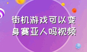 街机游戏可以变身赛亚人吗视频