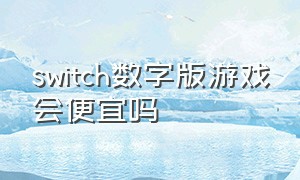 switch数字版游戏会便宜吗