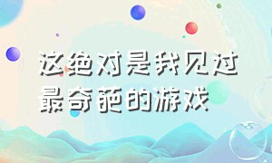 这绝对是我见过最奇葩的游戏