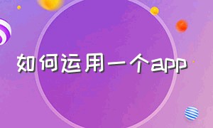 如何运用一个app（如何拥有一个自己的app）