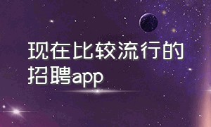 现在比较流行的招聘app