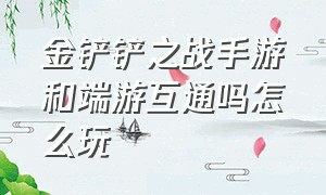 金铲铲之战手游和端游互通吗怎么玩