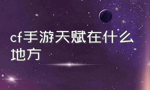 cf手游天赋在什么地方