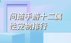 问道手游十二属性宠物排行