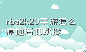 nba2k20手游怎么原地后仰跳投