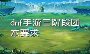 dnf手游三阶段团本要求（dnf手游团本一二阶段奖励是什么）