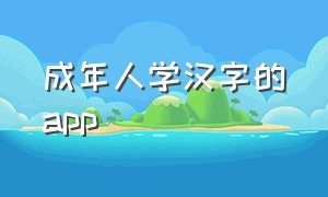 成年人学汉字的app（成人专门学习汉字的app免费）