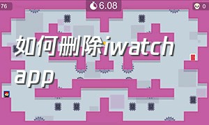 如何删除iwatch app（如何删除iwatch的微信聊天记录）