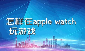 怎样在apple watch 玩游戏