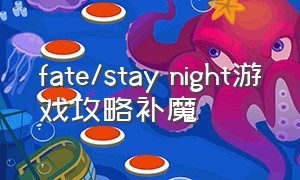 fate/stay night游戏攻略补魔（fatestaynight游戏补魔画面）