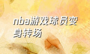 nba游戏球员变身转场（nba在游戏里面如何快速切换战术）