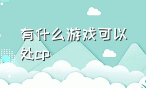 有什么游戏可以处cp（什么游戏可以组cp还可以结婚的）