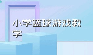 小学篮球游戏教学（小学篮球训练教学趣味游戏）