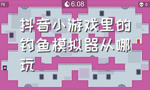 抖音小游戏里的钓鱼模拟器从哪玩（抖音小游戏钓鱼打开小程序入口）