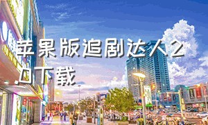 苹果版追剧达人2.0下载（追剧达人iosapp官网下载最新版）