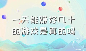 一天能赚好几十的游戏是真的吗（一天能赚30元并能提现的游戏）