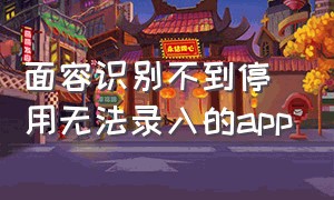 面容识别不到停用无法录入的app（面容识别无法录入影响使用吗）