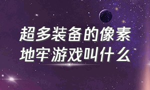 超多装备的像素地牢游戏叫什么