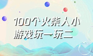 100个火柴人小游戏玩一玩二（火柴人大战100个巨人小游戏）