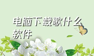 电脑下载歌什么软件（电脑下载歌曲用哪个软件是免费的）