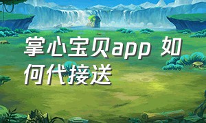 掌心宝贝app 如何代接送（苹果手机如何绑定掌心宝贝接送卡）