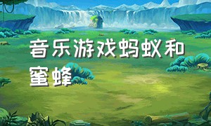 音乐游戏蚂蚁和蜜蜂（音乐游戏小熊和蜜蜂教程）