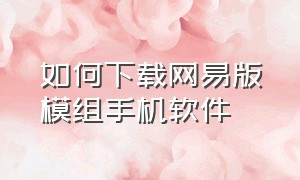 如何下载网易版模组手机软件（网易版MC模组免费）