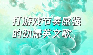 打游戏节奏感强的劲爆英文歌